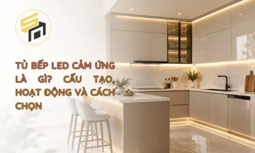 Tủ bếp LED cảm ứng là gì? Cấu tạo, cách hoạt động và cách chọn