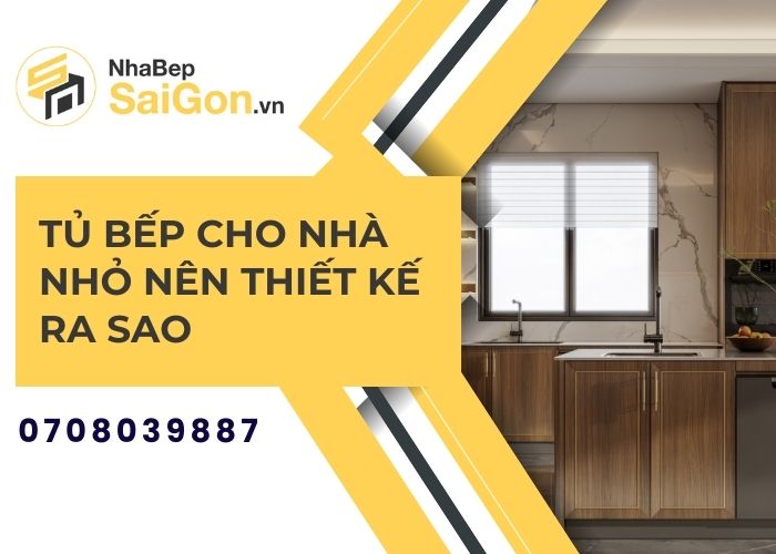 Tủ Bếp Cho Nhà Nhỏ Nên Thiết Kế Ra Sao