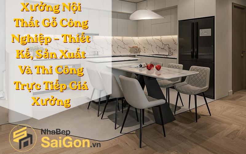 Xưởng Nội Thất Gỗ Công Nghiệp – Thiết Kế, Sản Xuất Và Thi Công Trực Tiếp Giá Xưởng