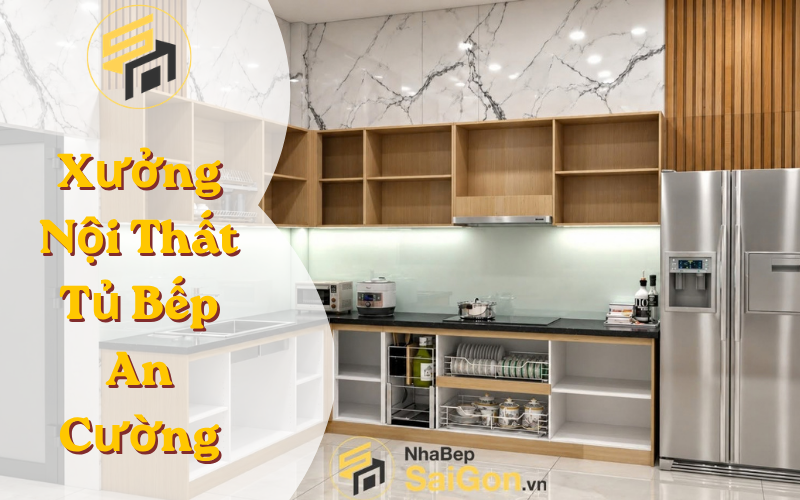 Xưởng Nội Thất Tủ Bếp An Cường – Thiết Kế, Sản Xuất Và Thi Công Trực Tiếp Giá Xưởng